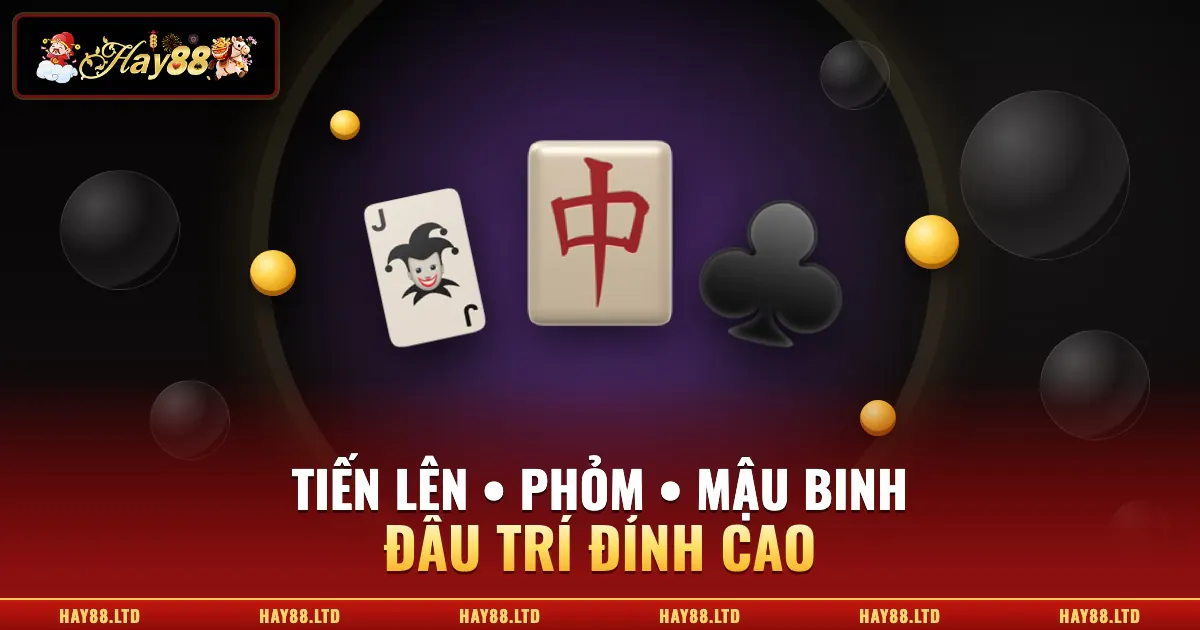 Game bài Hay88 Tiến lên Phỏm Mậu binh đấu trí đỉnh cao