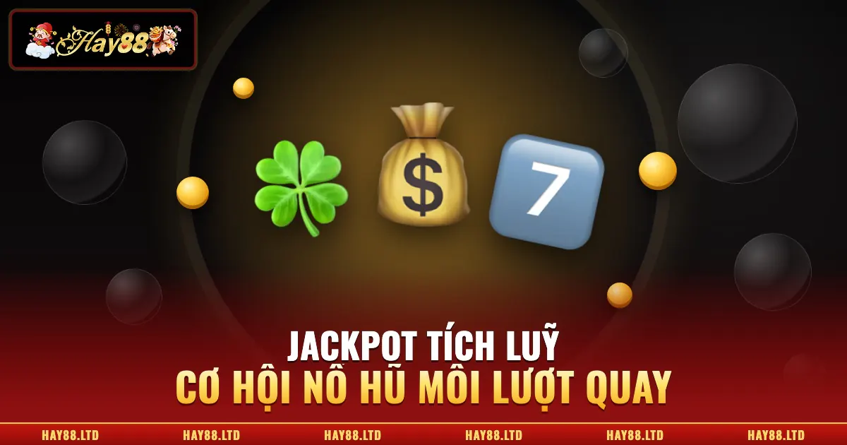 Nổ hũ Hay88 jackpot tích luỹ cơ hội mỗi lượt quay