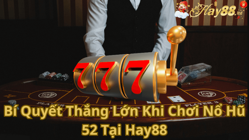 Bí Quyết Thắng Lớn Khi Chơi Nổ Hũ 52 Tại Hay88