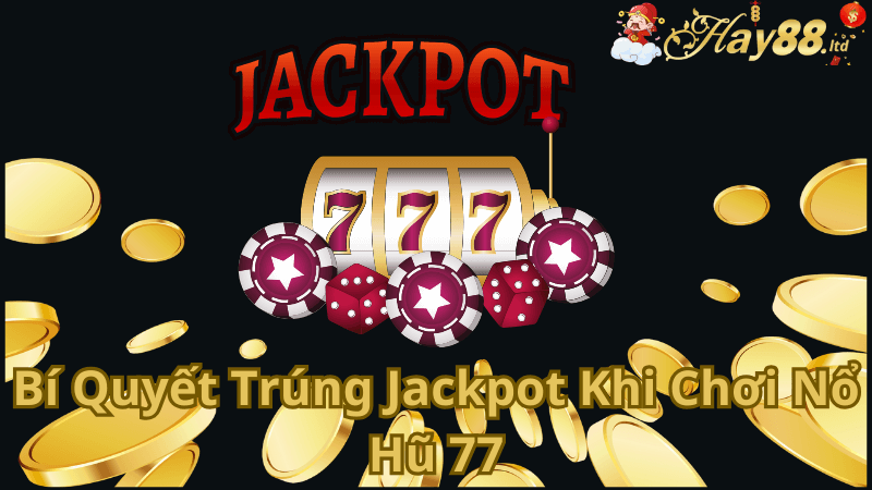 Bí Quyết Trúng Jackpot Khi Chơi Nổ Hũ 77