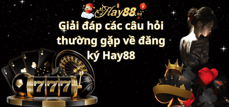 Giải đáp các câu hỏi thường gặp về đăng ký Hay88