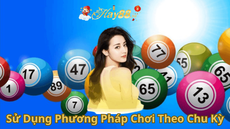 Sử Dụng Phương Pháp Chơi Theo Chu Kỳ Để Thắng Lớn Tại Hay88